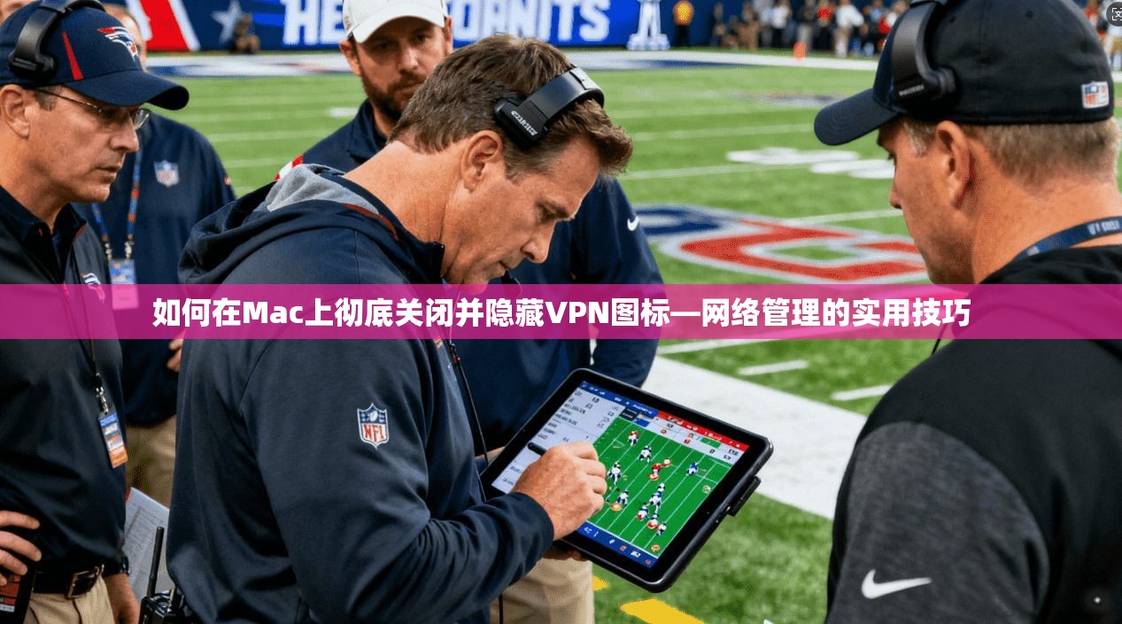 如何在Mac上彻底关闭并隐藏VPN图标—网络管理的实用技巧