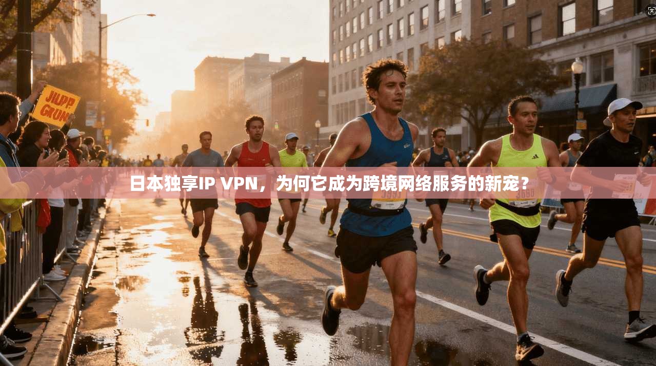 日本独享IP VPN，为何它成为跨境网络服务的新宠？
