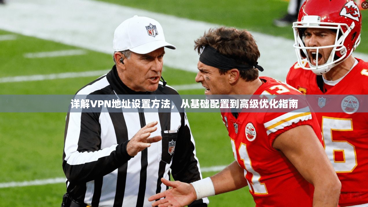 详解VPN地址设置方法，从基础配置到高级优化指南