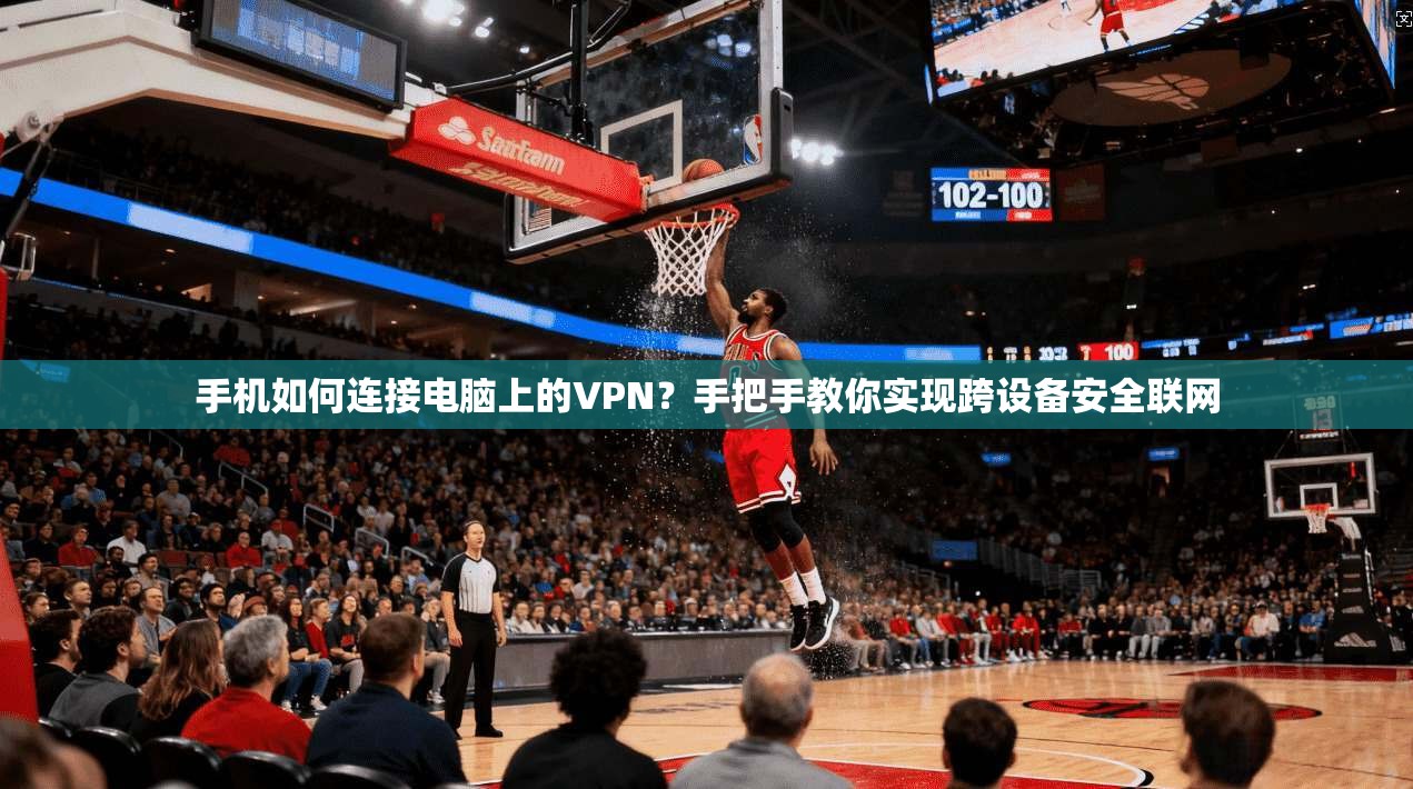 手机如何连接电脑上的VPN？手把手教你实现跨设备安全联网