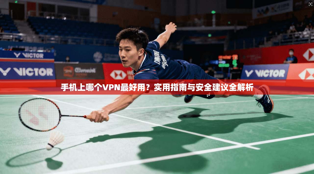 手机上哪个VPN最好用?实用指南与安全建议全解析