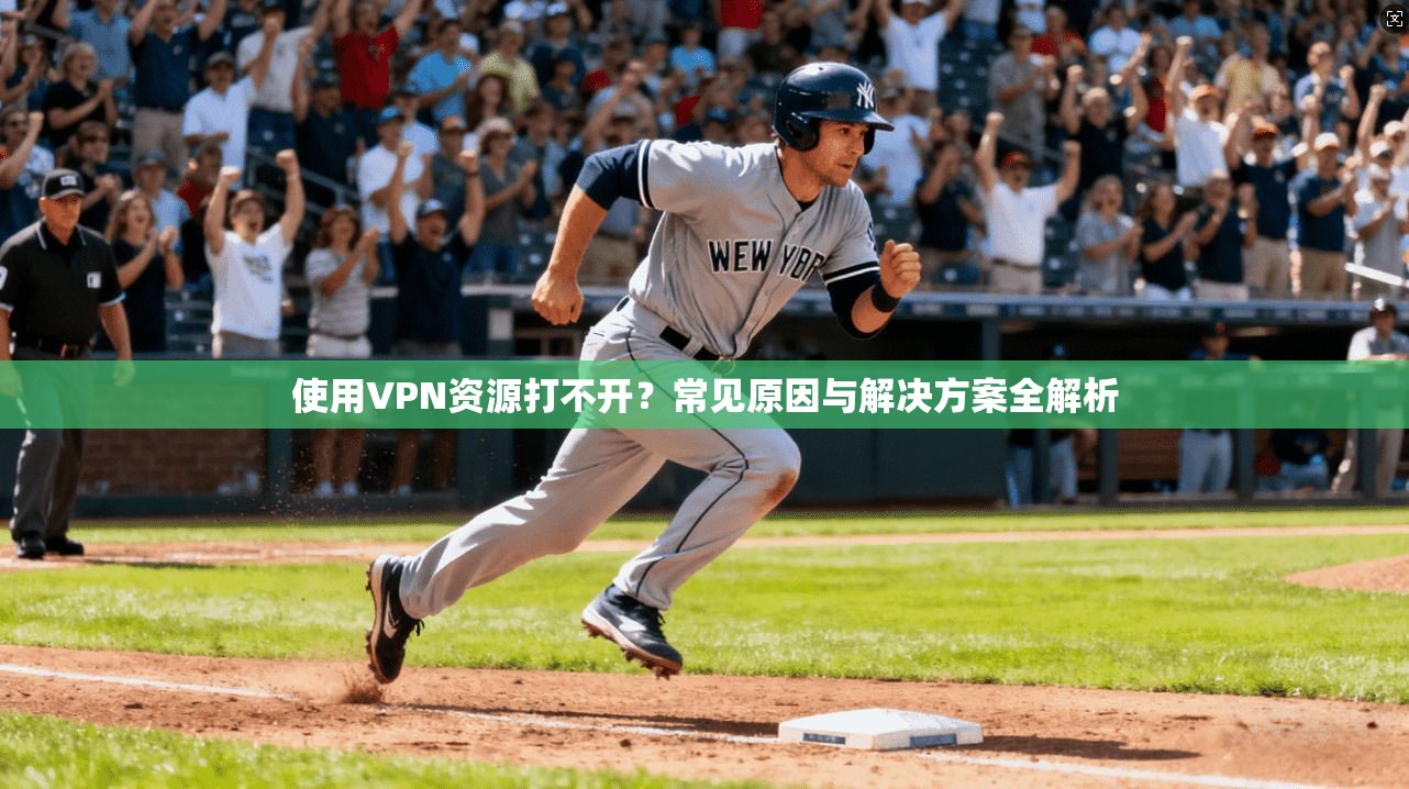 使用VPN资源打不开?常见原因与解决方案全解析