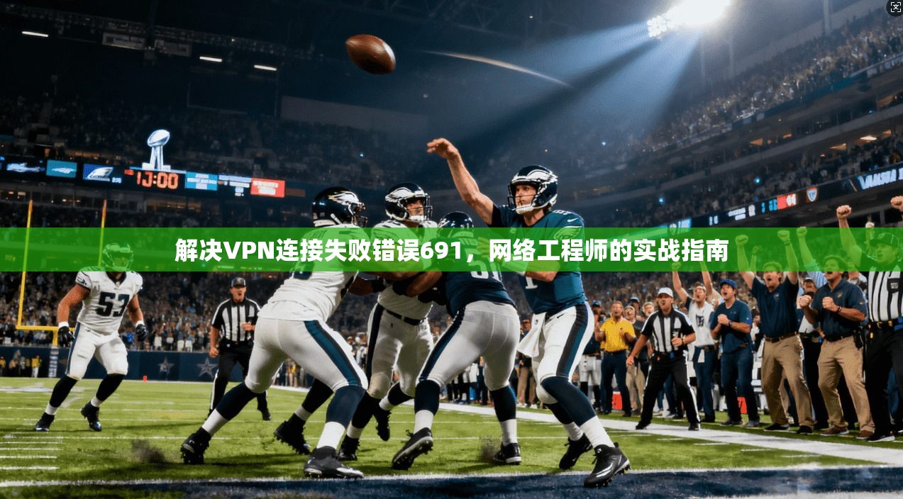 解决VPN连接失败错误691，网络工程师的实战指南