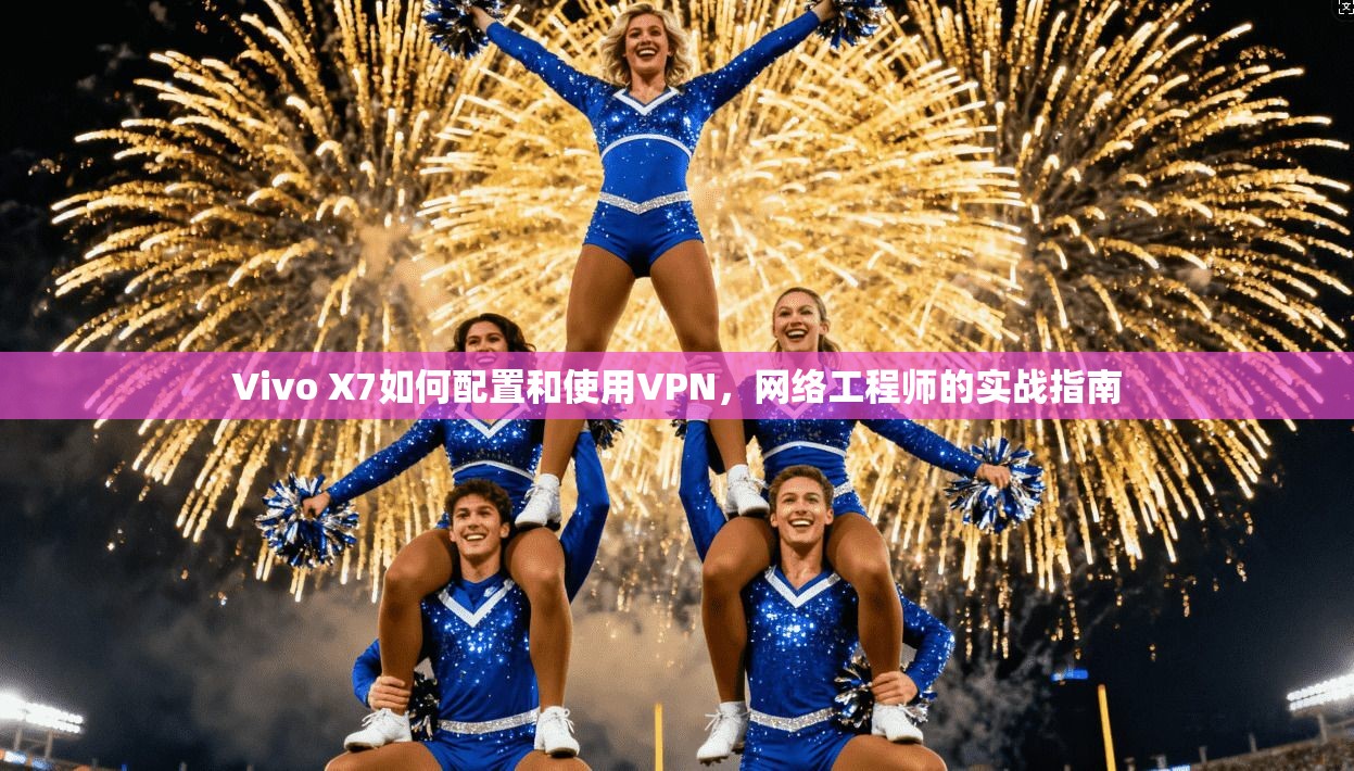 Vivo X7如何配置和使用VPN,网络工程师的实战指南
