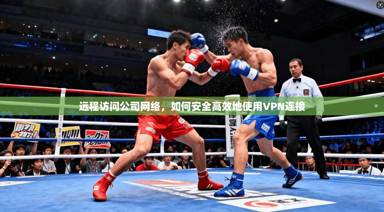 远程访问公司网络，如何安全高效地使用VPN连接