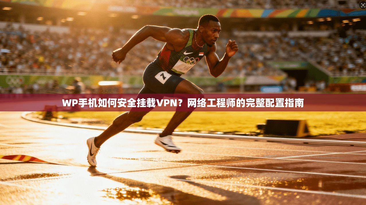 WP手机如何安全挂载VPN?网络工程师的完整配置指南