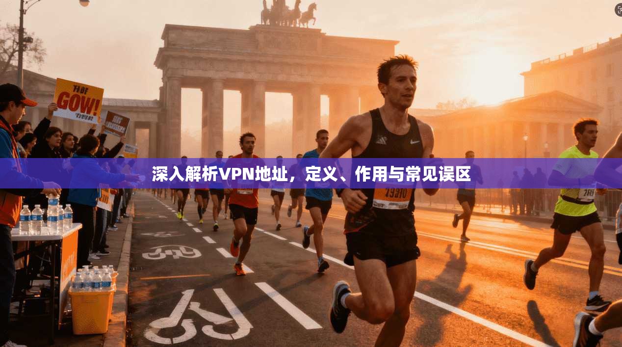 深入解析VPN地址,定义、作用与常见误区