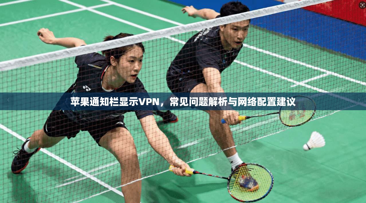 苹果通知栏显示VPN，常见问题解析与网络配置建议