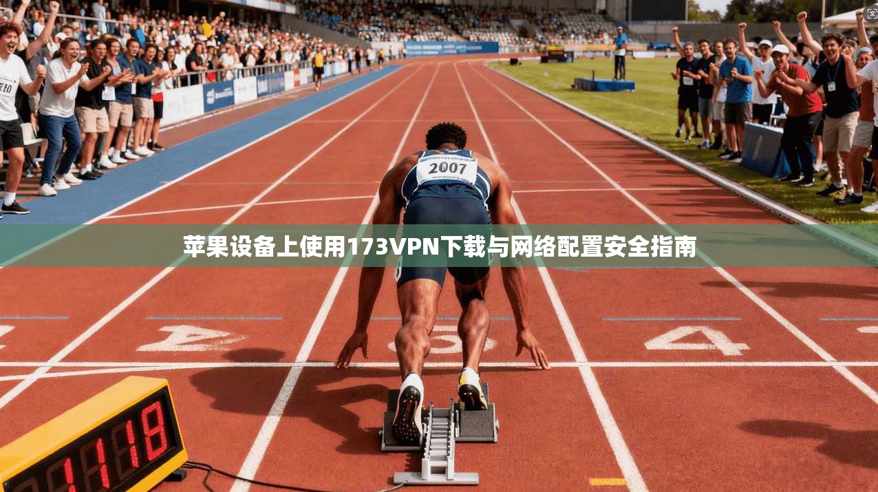 苹果设备上使用173VPN下载与网络配置安全指南