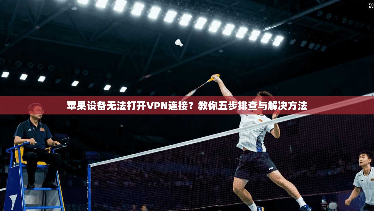 苹果设备无法打开VPN连接？教你五步排查与解决方法