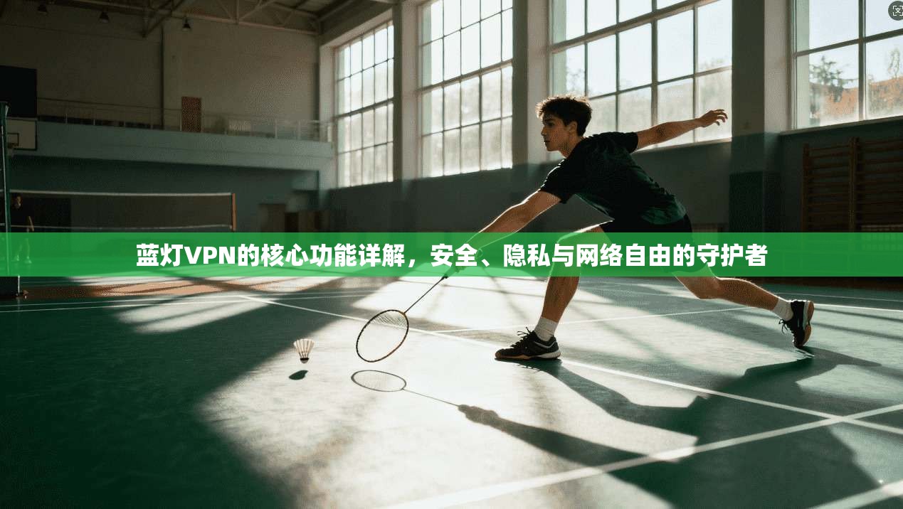 蓝灯VPN的核心功能详解,安全、隐私与网络自由的守护者