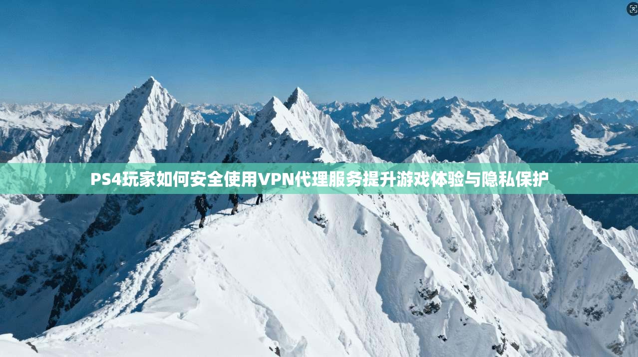 PS4玩家如何安全使用VPN代理服务提升游戏体验与隐私保护