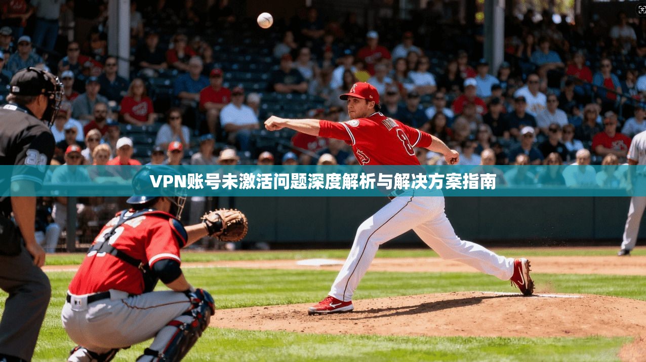 VPN账号未激活问题深度解析与解决方案指南