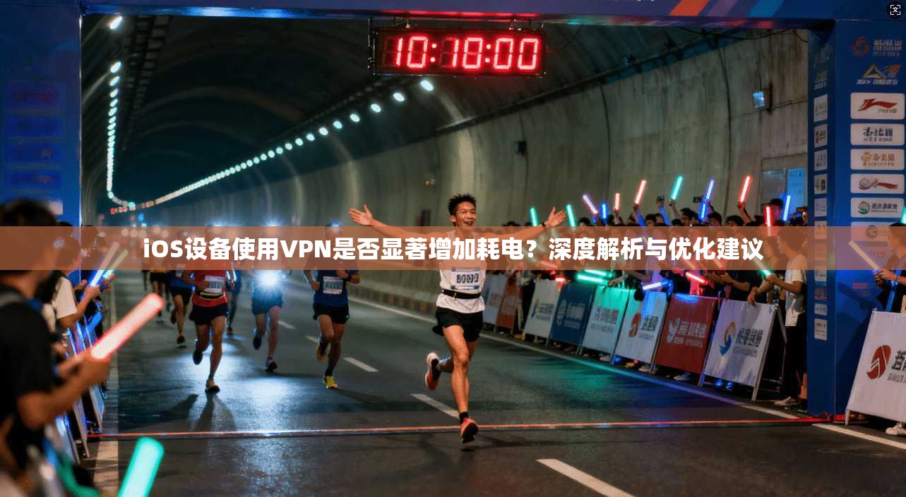 iOS设备使用VPN是否显著增加耗电?深度解析与优化建议