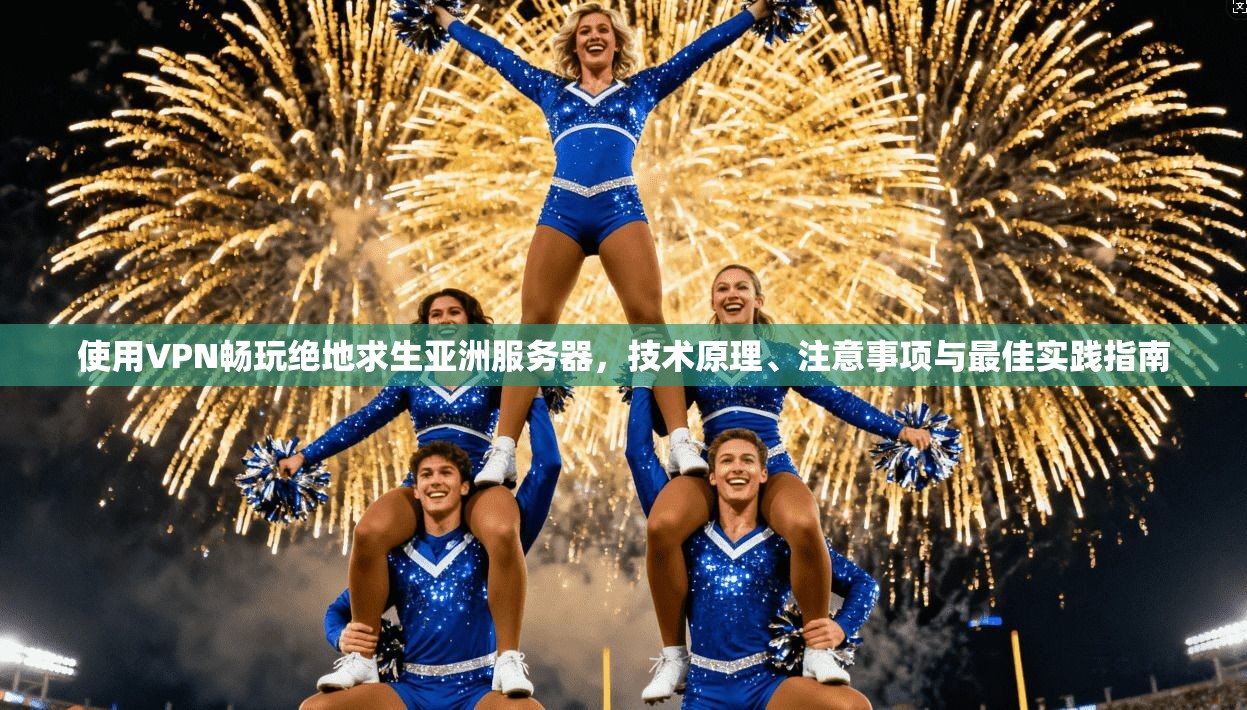 使用VPN畅玩绝地求生亚洲服务器，技术原理、注意事项与最佳实践指南