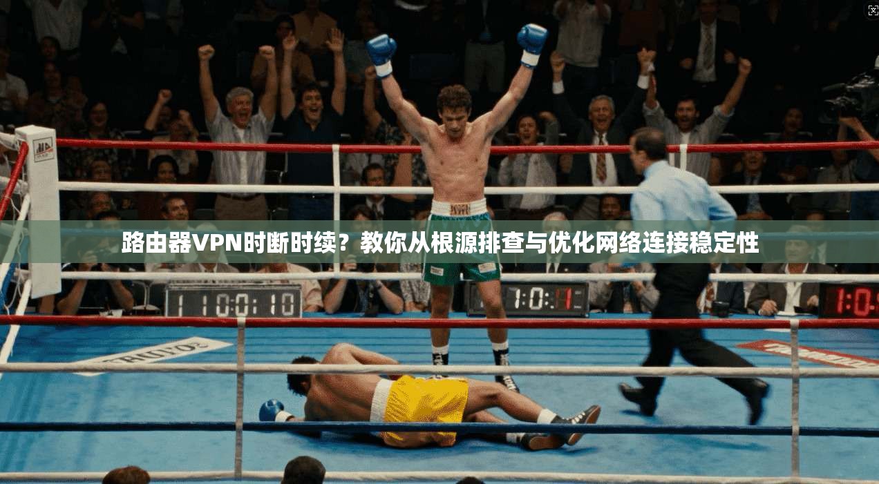 路由器VPN时断时续?教你从根源排查与优化网络连接稳定性