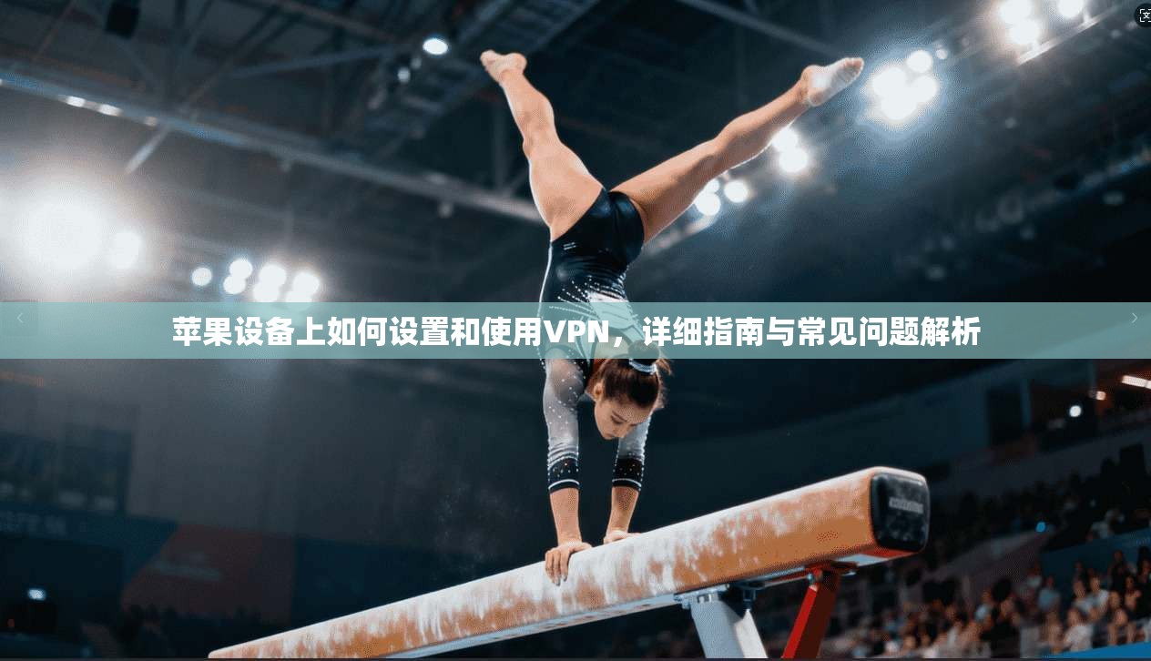 苹果设备上如何设置和使用VPN,详细指南与常见问题解析