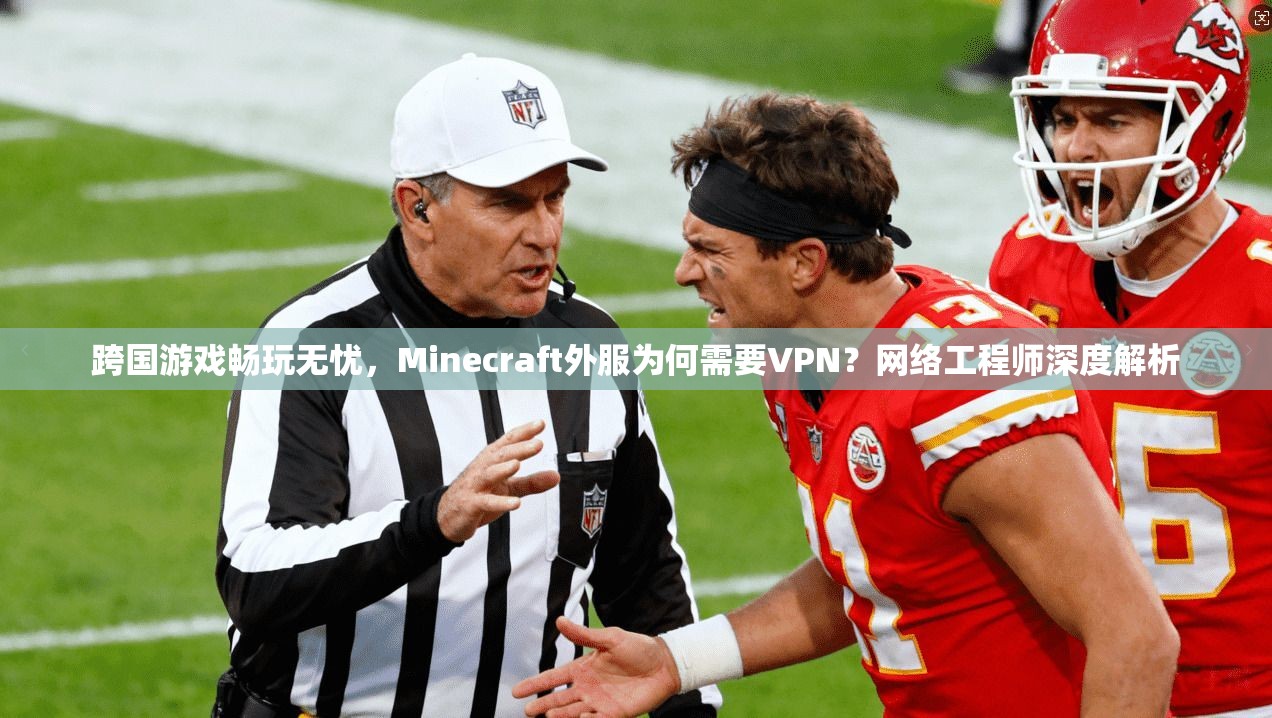 跨国游戏畅玩无忧,Minecraft外服为何需要VPN?网络工程师深度解析