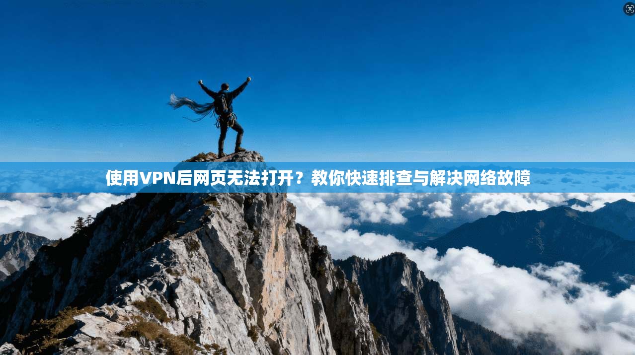 使用VPN后网页无法打开?教你快速排查与解决网络故障