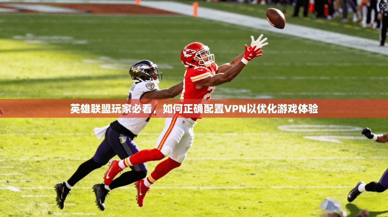 英雄联盟玩家必看，如何正确配置VPN以优化游戏体验