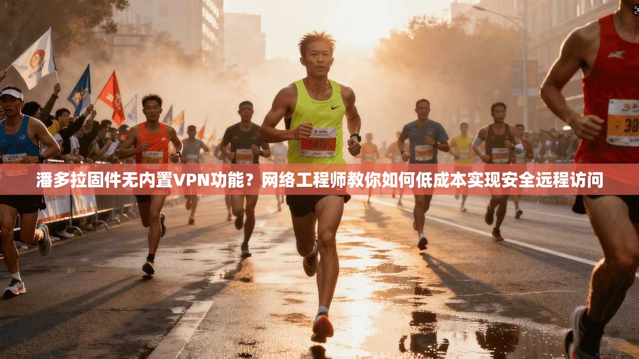 潘多拉固件无内置VPN功能？网络工程师教你如何低成本实现安全远程访问