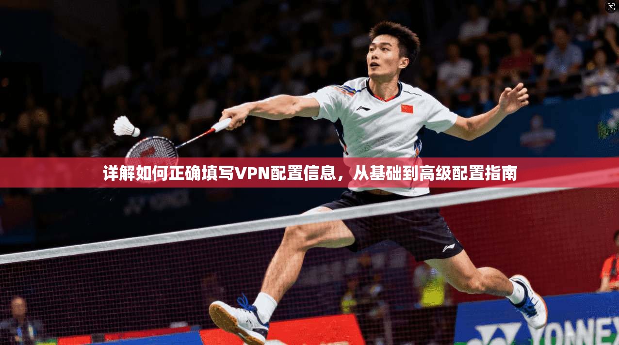 详解如何正确填写VPN配置信息,从基础到高级配置指南