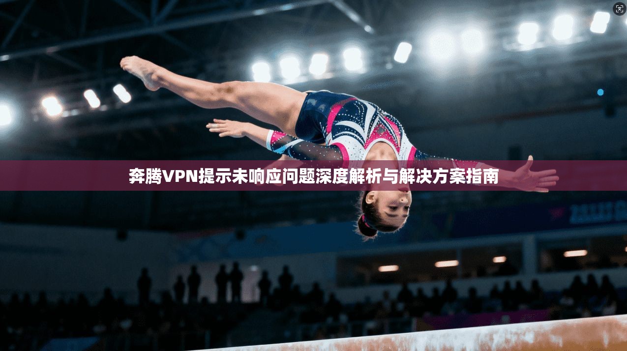 奔腾VPN提示未响应问题深度解析与解决方案指南