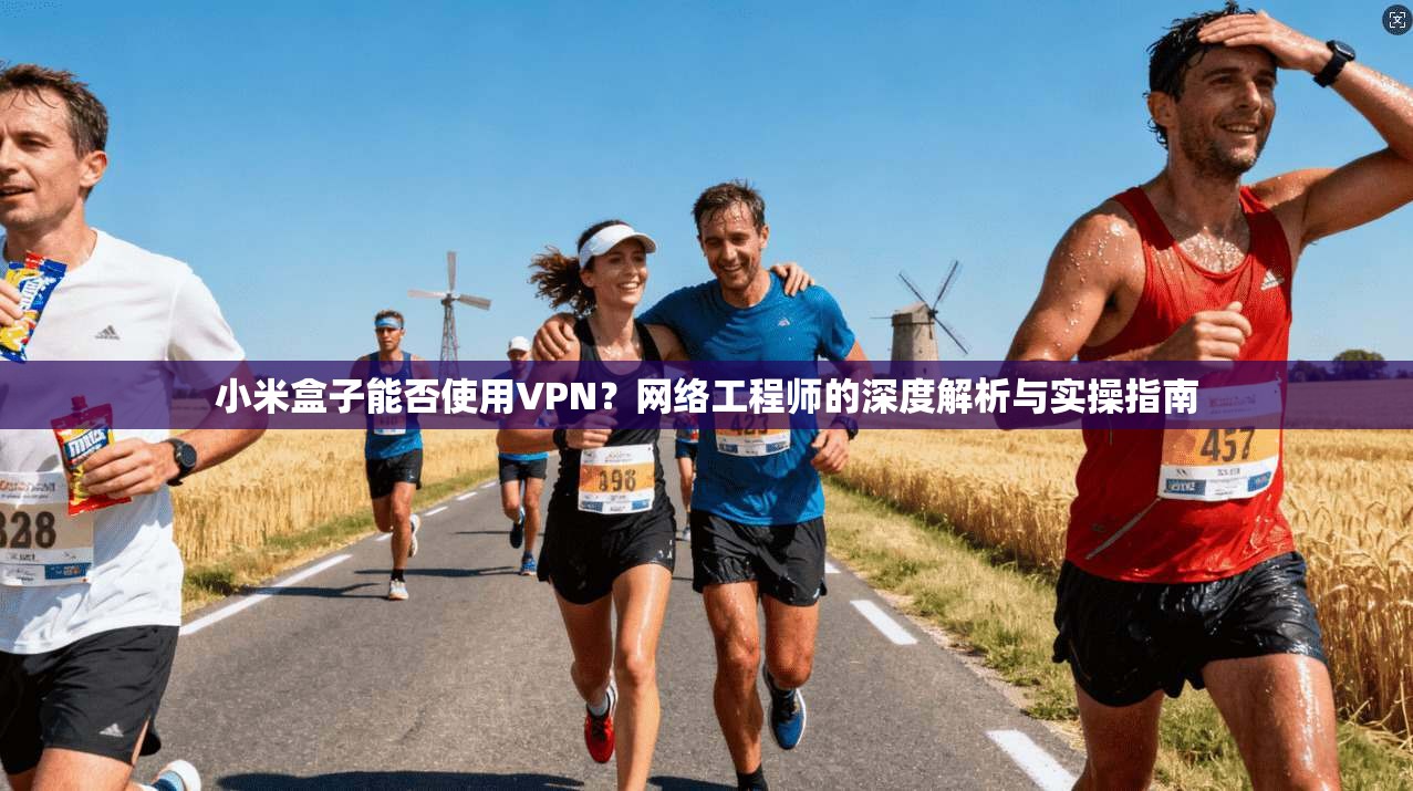小米盒子能否使用VPN？网络工程师的深度解析与实操指南