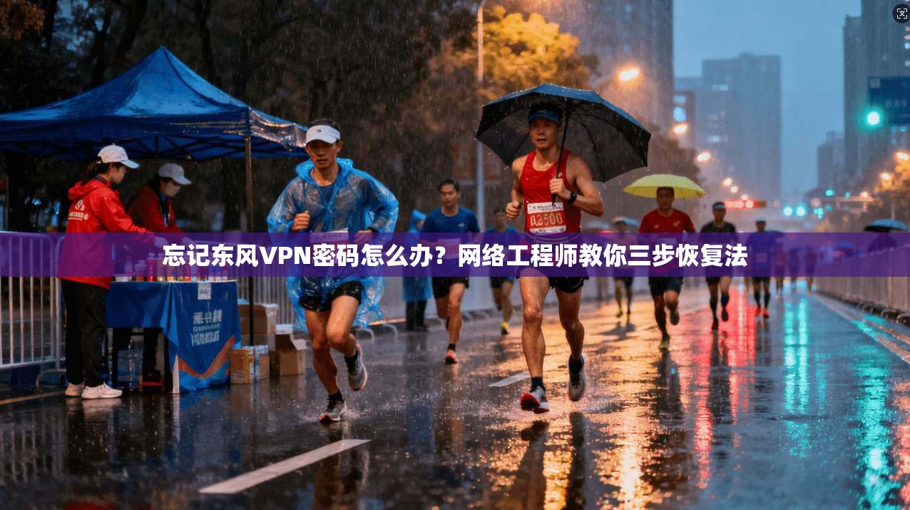 忘记东风VPN密码怎么办？网络工程师教你三步恢复法