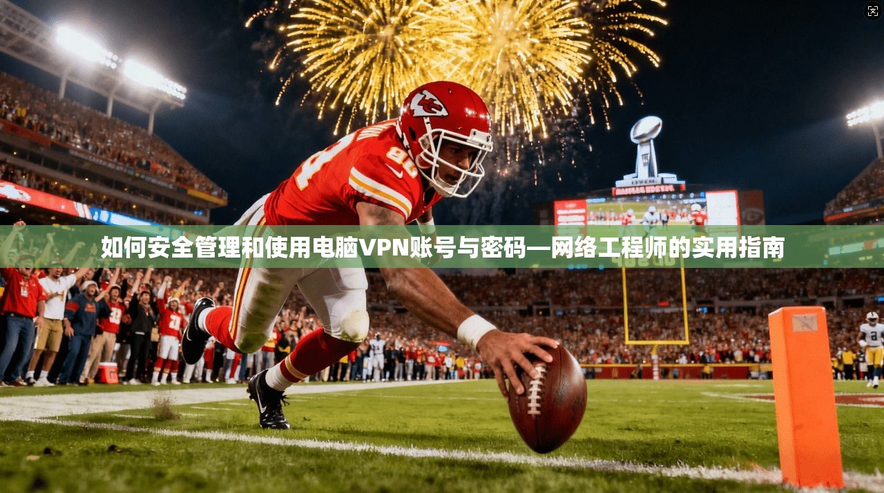 如何安全管理和使用电脑VPN账号与密码—网络工程师的实用指南