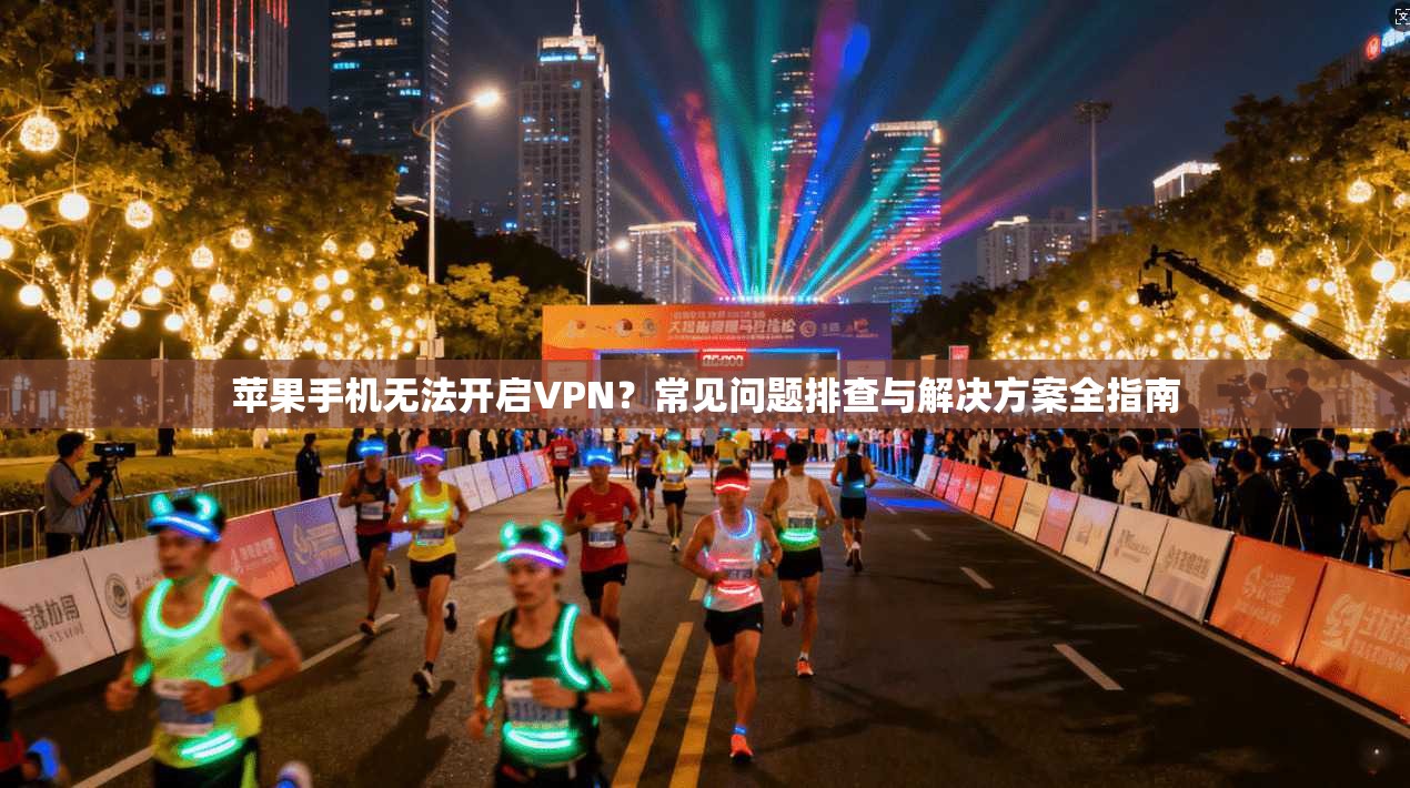 苹果手机无法开启VPN?常见问题排查与解决方案全指南