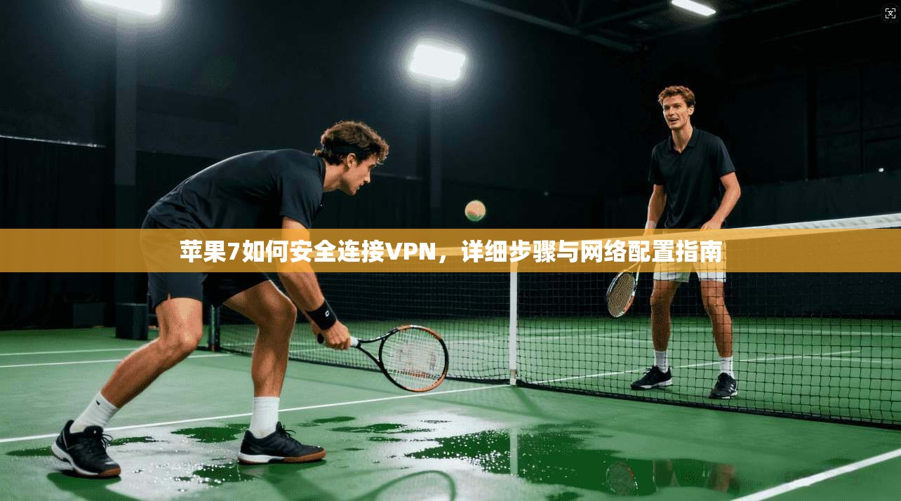 苹果7如何安全连接VPN,详细步骤与网络配置指南
