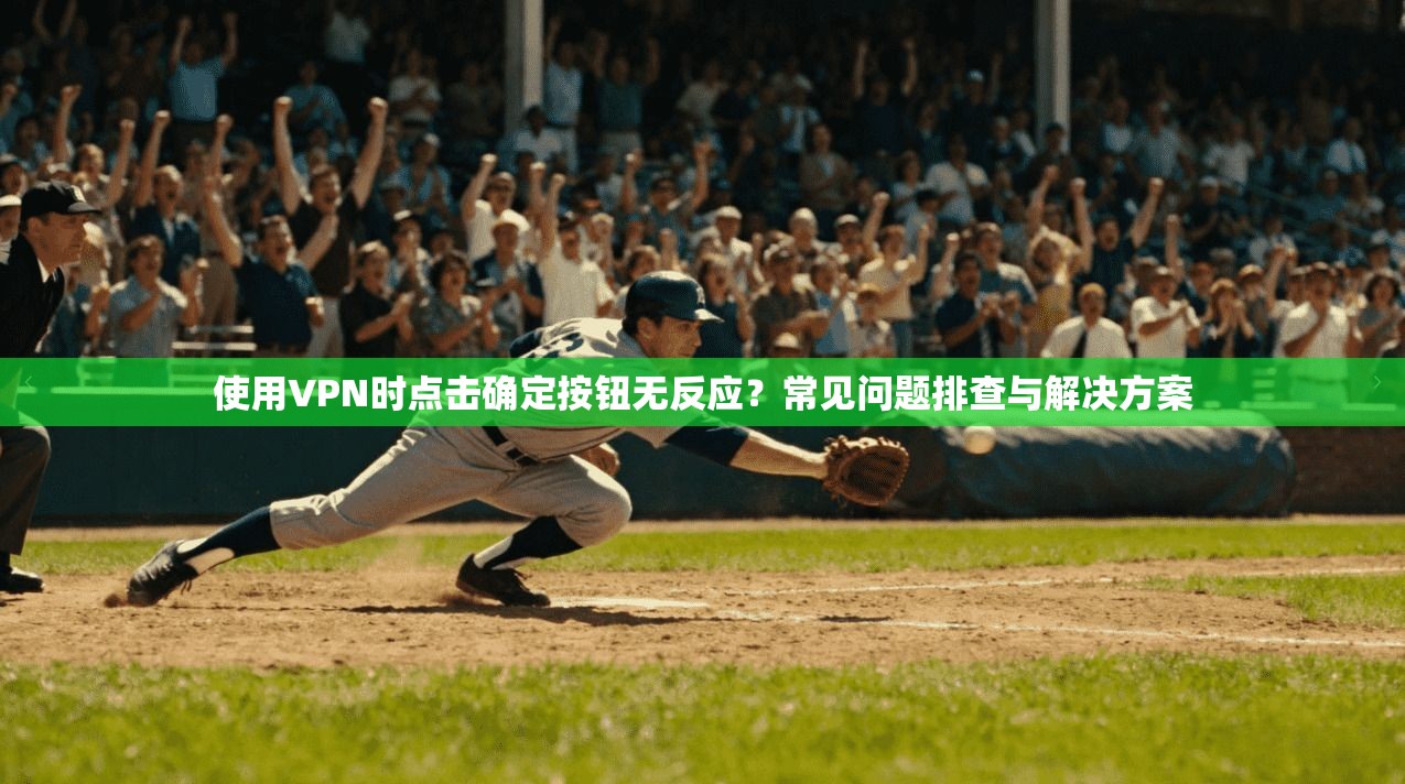 使用VPN时点击确定按钮无反应?常见问题排查与解决方案