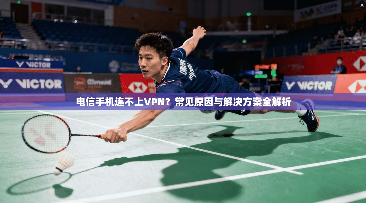 电信手机连不上VPN？常见原因与解决方案全解析