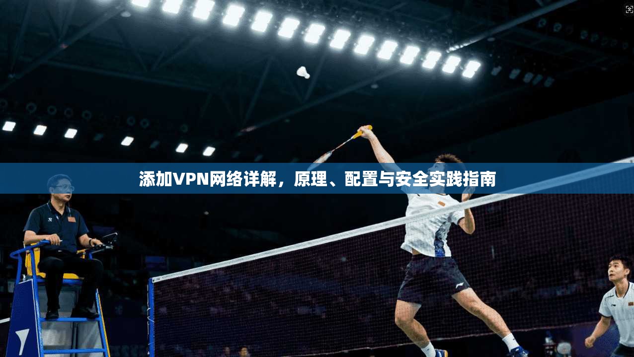 添加VPN网络详解,原理、配置与安全实践指南