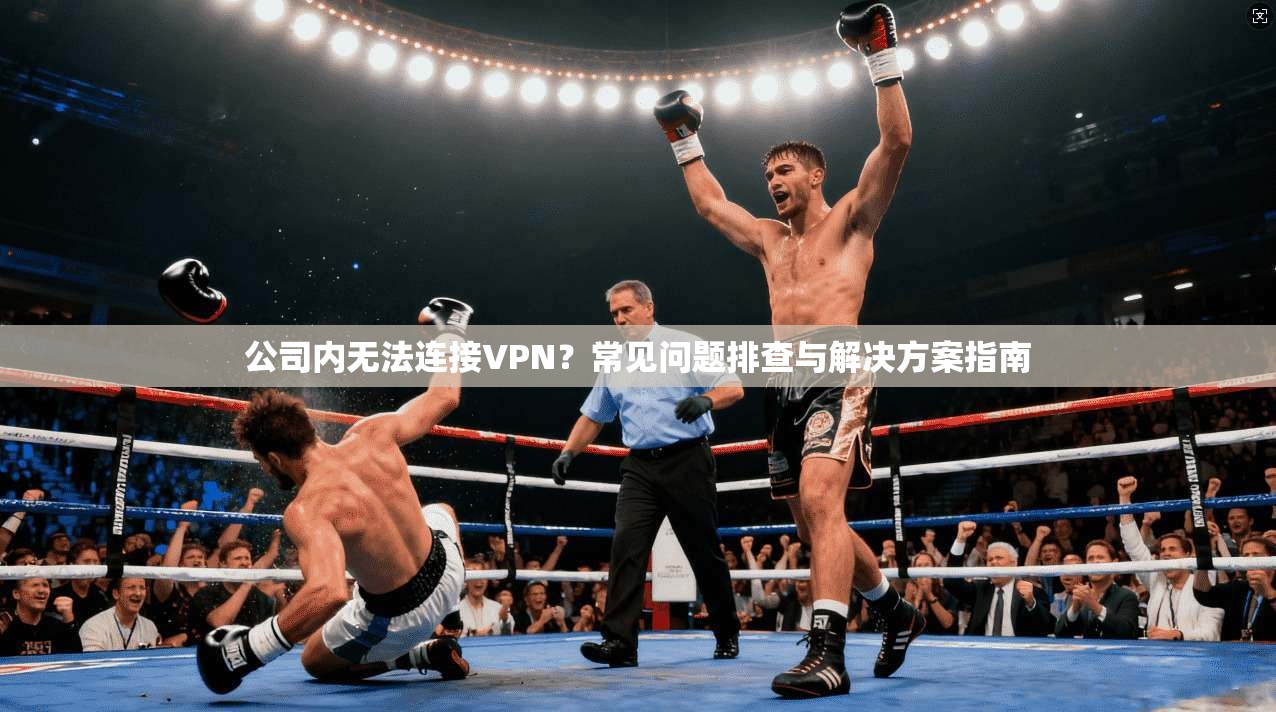 公司内无法连接VPN？常见问题排查与解决方案指南
