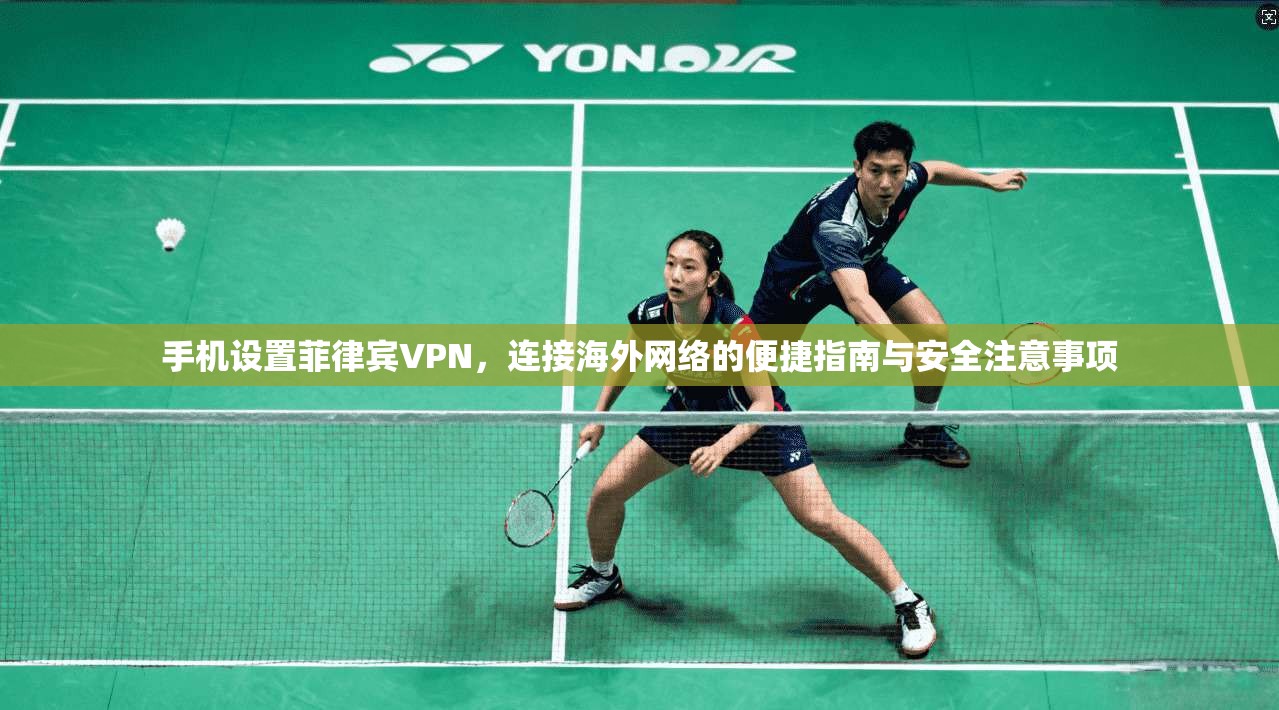 手机设置菲律宾VPN，连接海外网络的便捷指南与安全注意事项