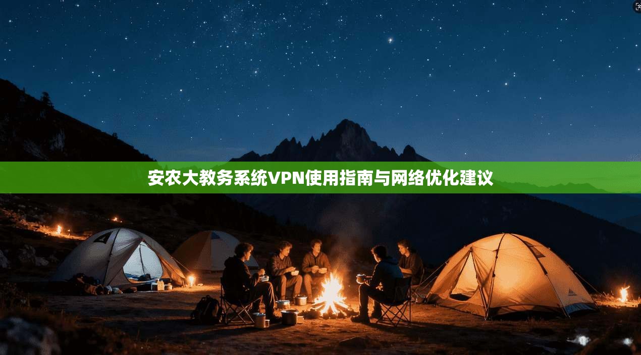 安农大教务系统VPN使用指南与网络优化建议
