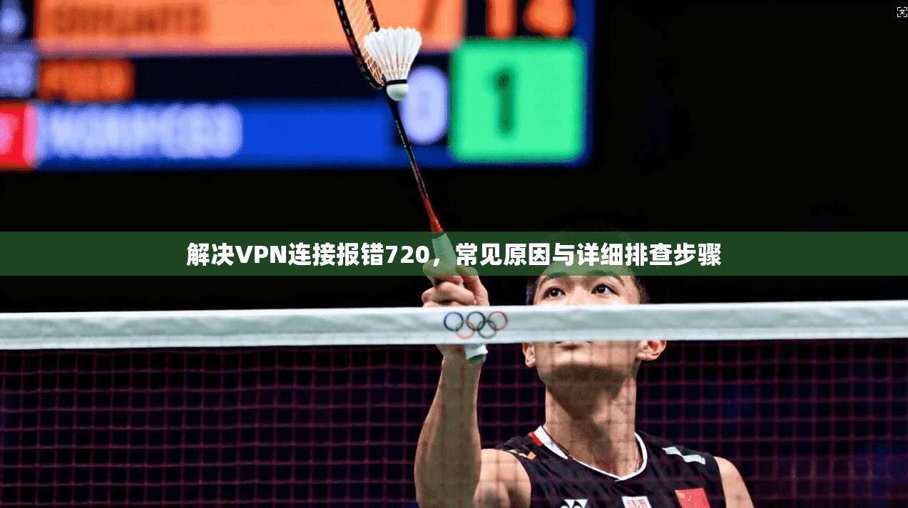 解决VPN连接报错720，常见原因与详细排查步骤