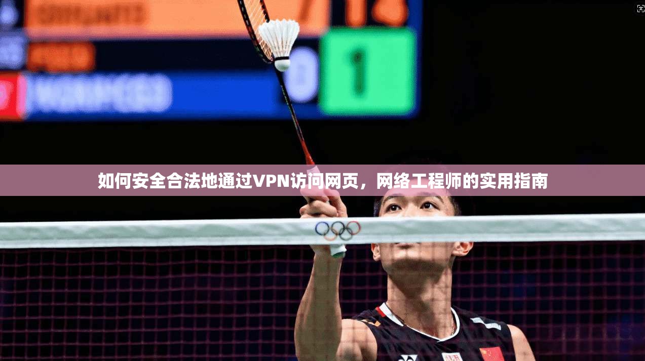如何安全合法地通过VPN访问网页,网络工程师的实用指南