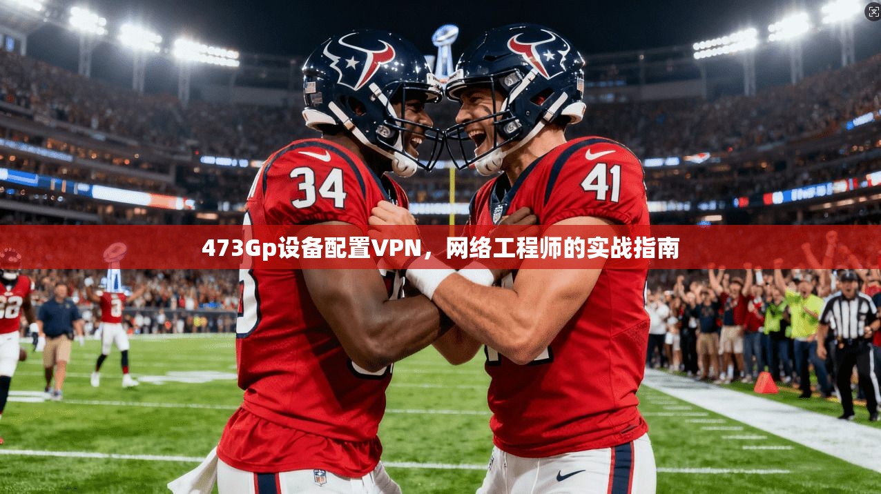 473Gp设备配置VPN,网络工程师的实战指南