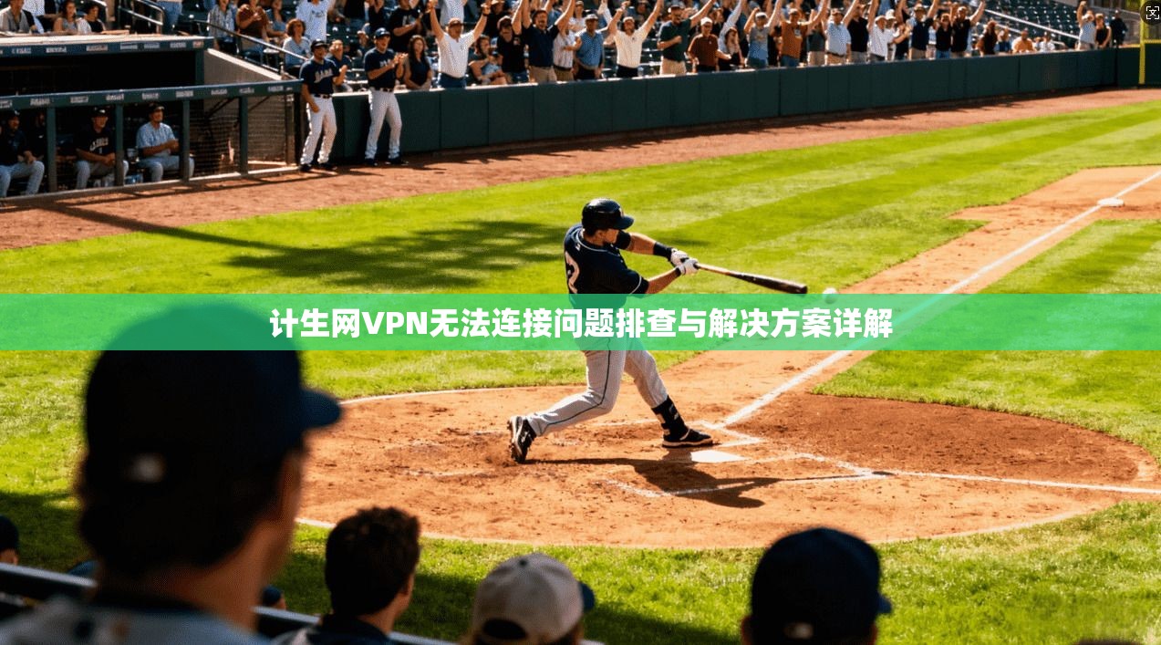计生网VPN无法连接问题排查与解决方案详解