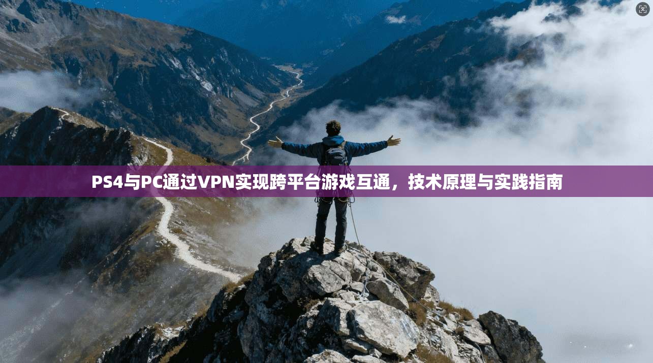 PS4与PC通过VPN实现跨平台游戏互通,技术原理与实践指南