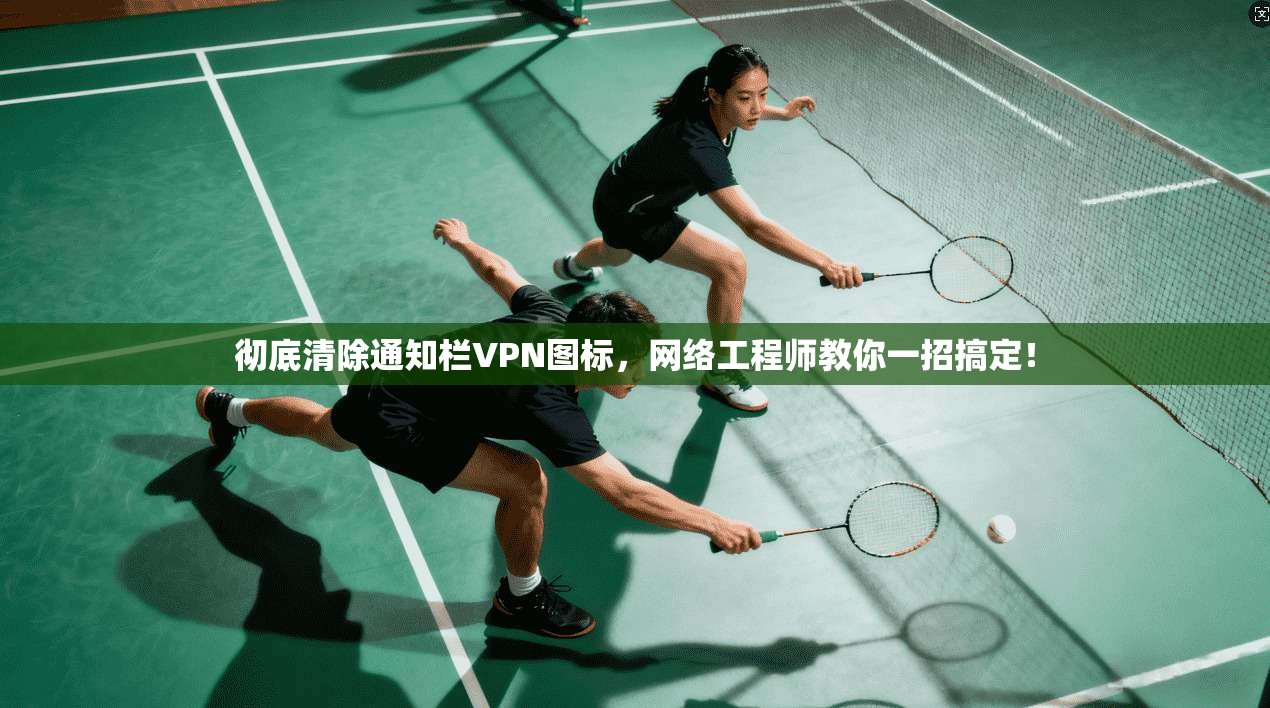 彻底清除通知栏VPN图标,网络工程师教你一招搞定!