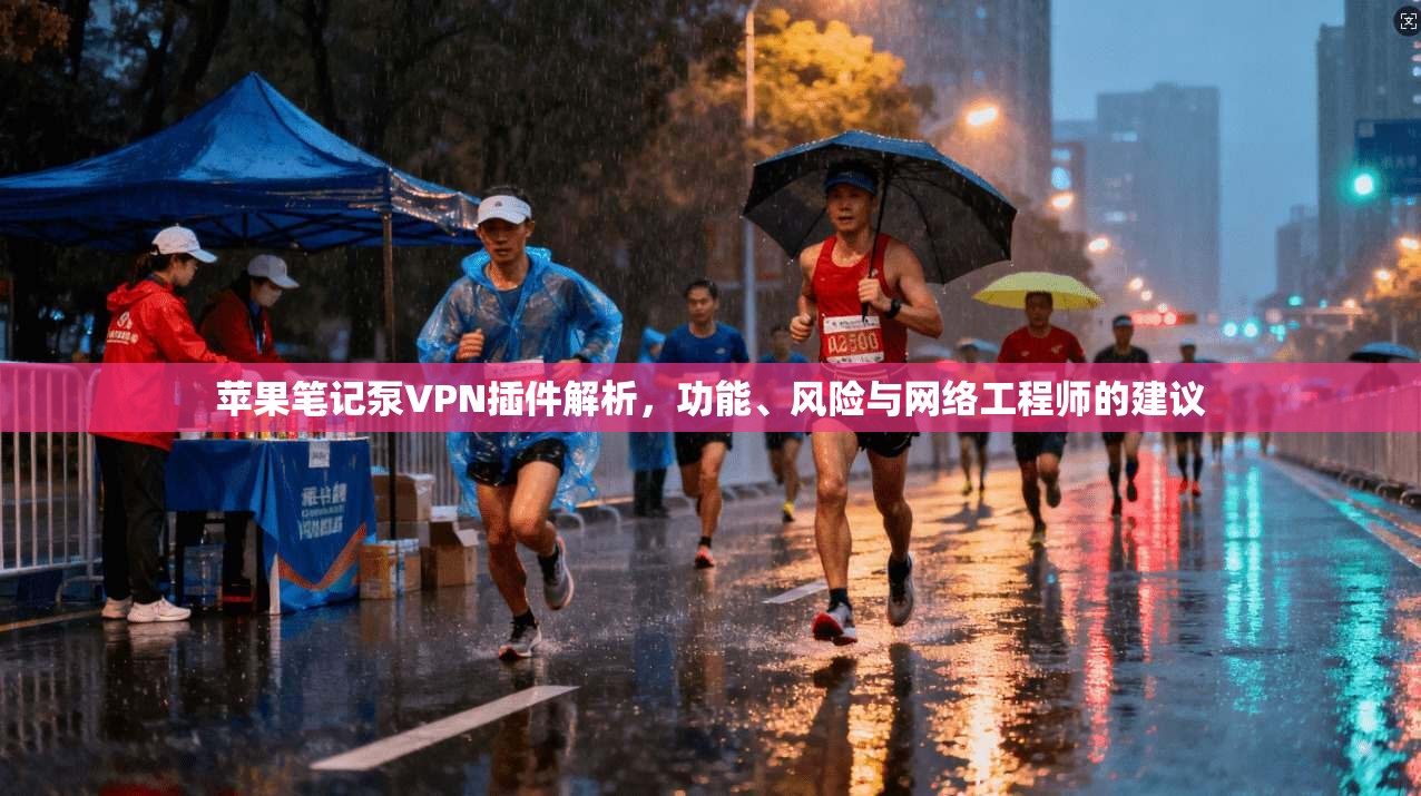 苹果笔记泵VPN插件解析,功能、风险与网络工程师的建议