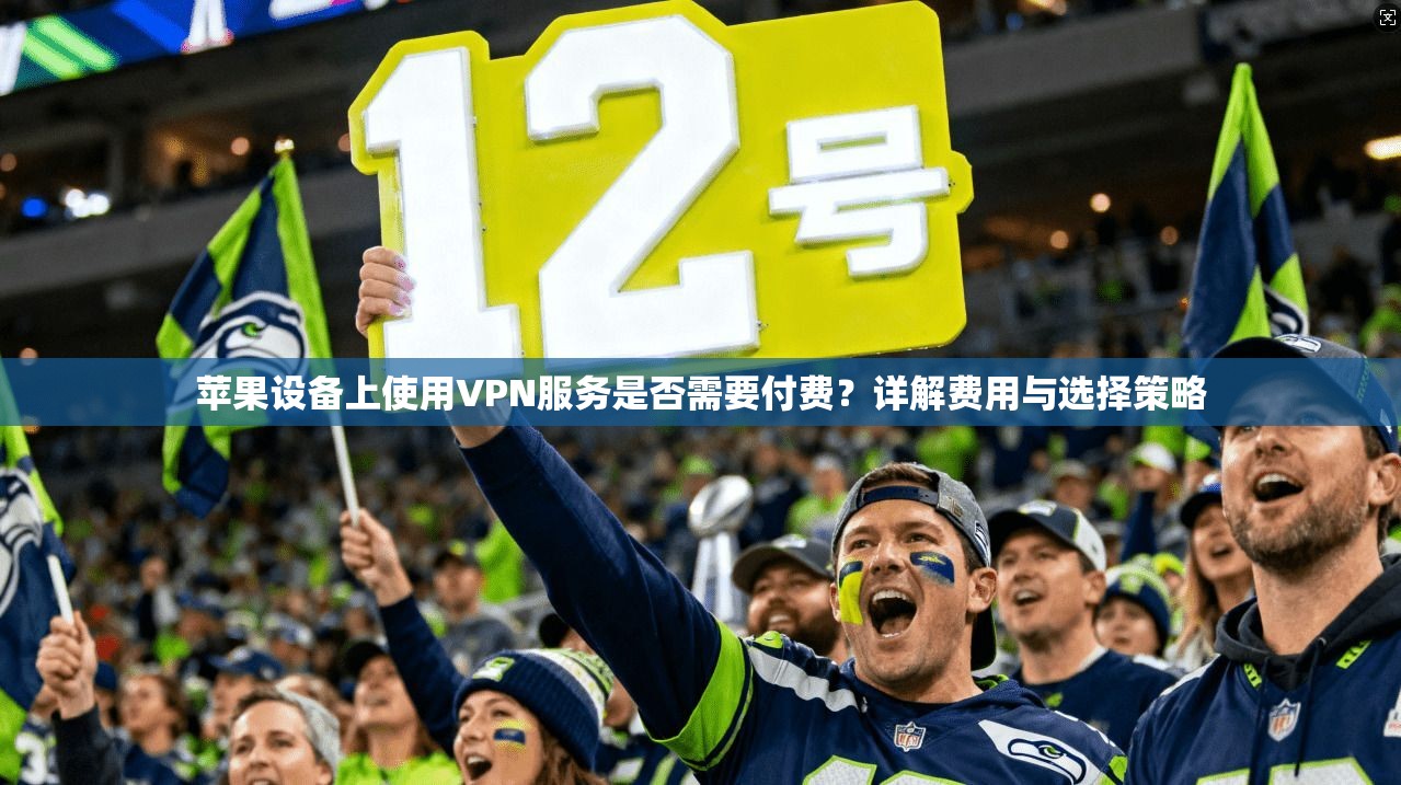 苹果设备上使用VPN服务是否需要付费?详解费用与选择策略
