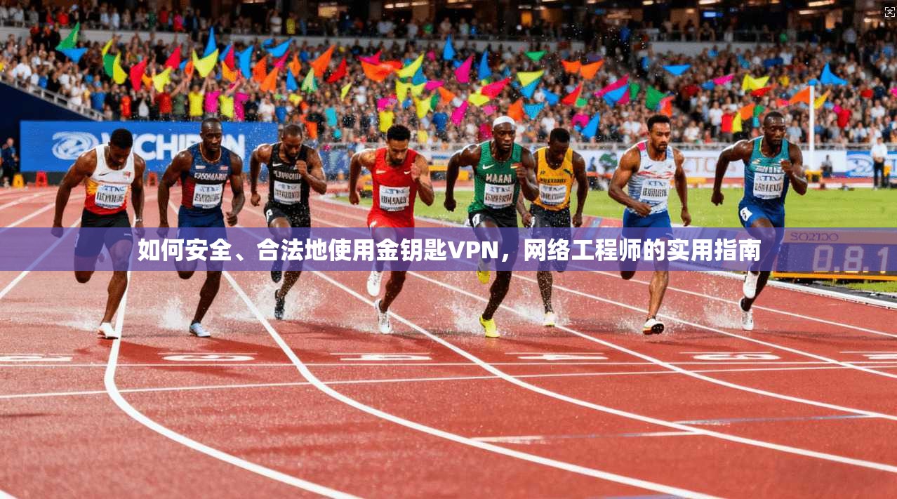 如何安全、合法地使用金钥匙VPN,网络工程师的实用指南