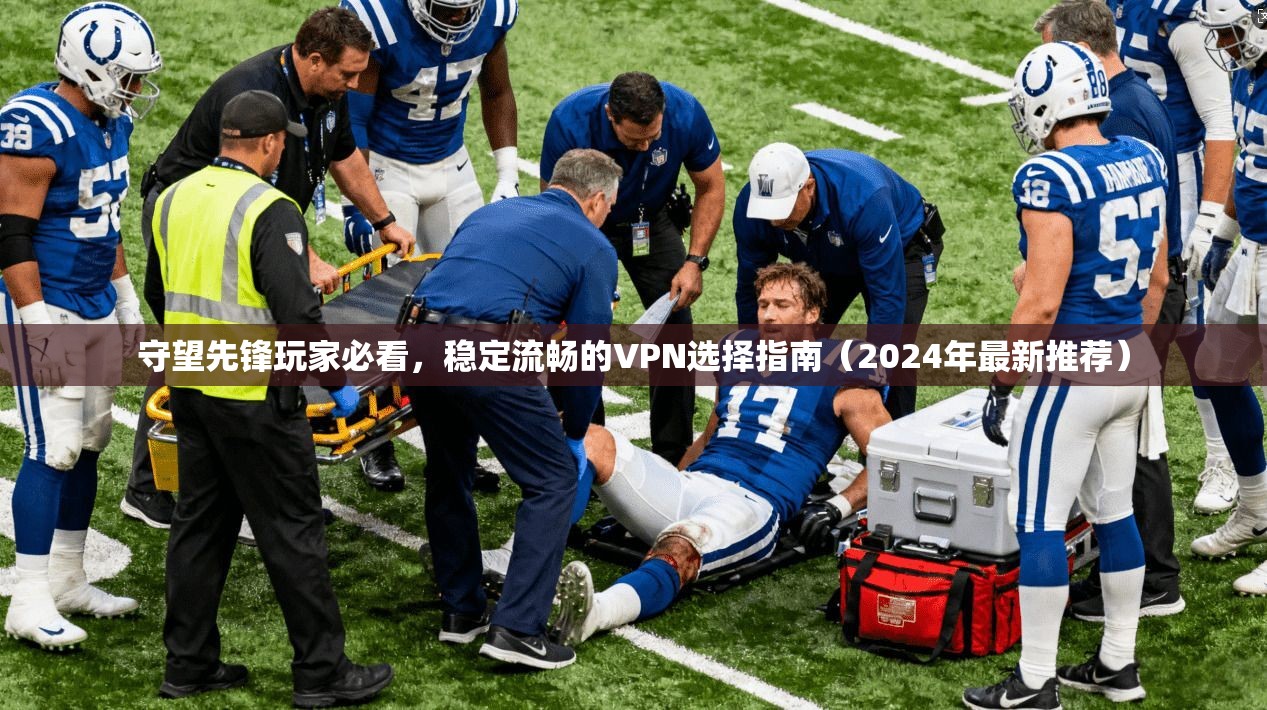 守望先锋玩家必看,稳定流畅的VPN选择指南(2024年最新推荐)