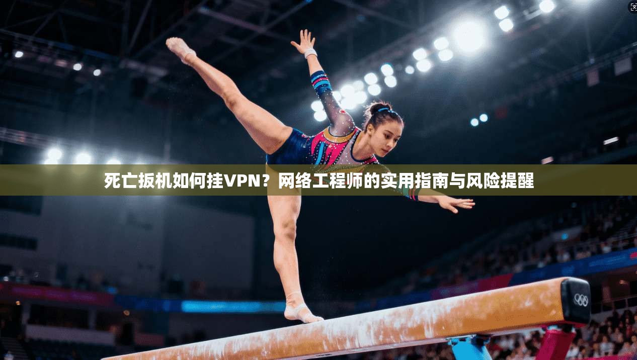 死亡扳机如何挂VPN？网络工程师的实用指南与风险提醒
