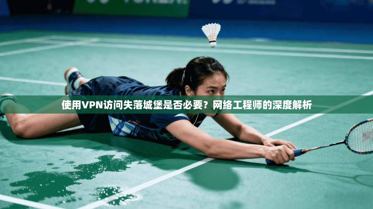 使用VPN访问失落城堡是否必要?网络工程师的深度解析